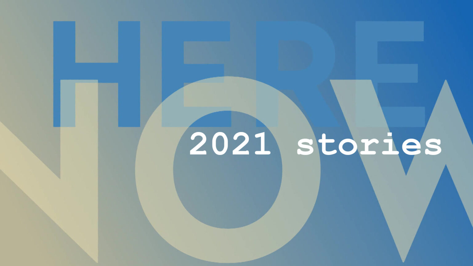 An illustration shows blue and cream letters spelling Here and Now with 2021 stories in white type.