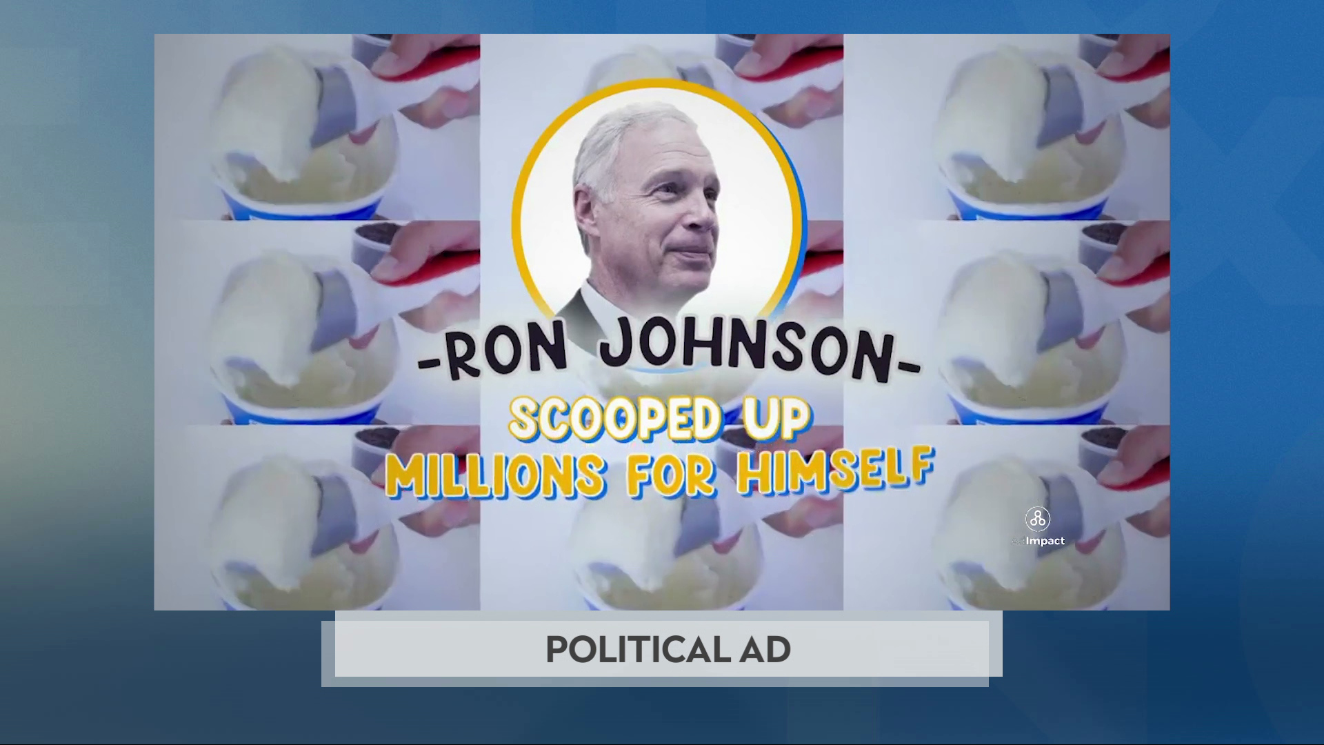 A still image from a political advertisement shows a portrait of Ron Johnson in front of a three-by-three matrix of an image showing a scoop full of ice cream superimposed with the words "Ron Johnson Scooped Up Millions For Himself."