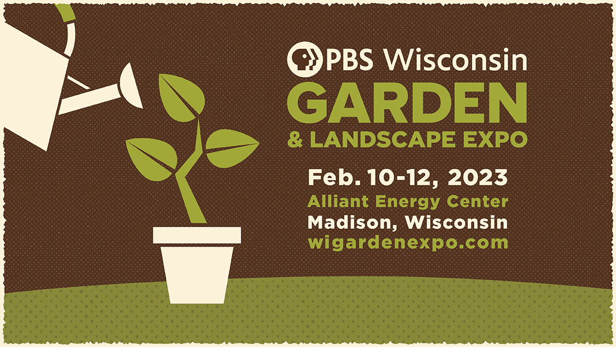PBS Wisconsin Garden & Landscape Expo graphic. Feb. 10-12, 2023. Alliant Energy Center. Madison, Wisconsin. wigardenexpo.com