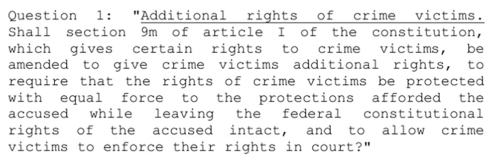 A screenshot shows text that reads: "Question 1: "Additional rights of crime victims. Shall section 9m of article I of the constitution, which gives certain rights to crime victims, be amended to give crime victims additional rights, to require that the rights of crime victims be protected with equal force to the protections afforded the accused while leaving the federal constitutional rights of the accused intact, and to allow crime victims to enforce their rights in court?"