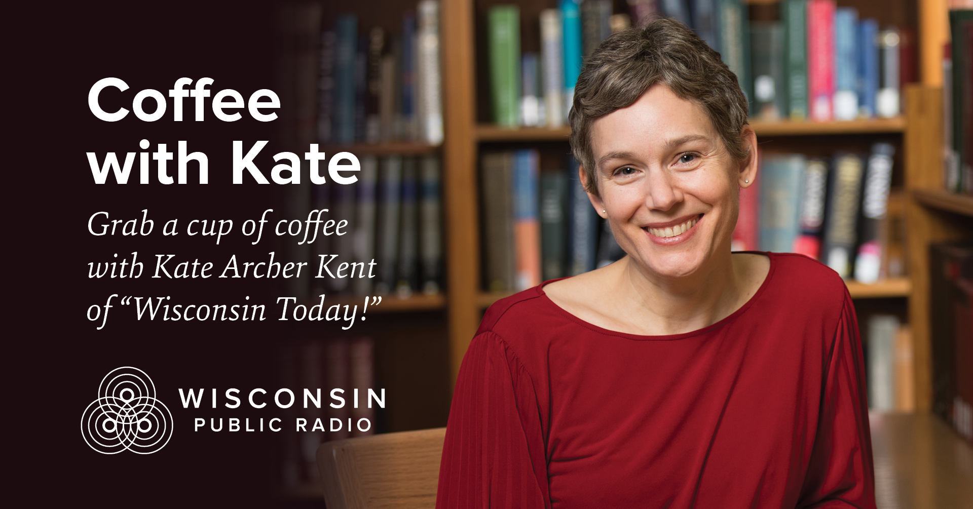 Archer Kent of “Wisconsin Today!” smiles while seated at a wooden table in front of bookshelves. Text on the left reads: “Coffee with Kate. Grab a cup of coffee with Kate Archer Kent of ‘Wisconsin Today!’ Wisconsin Public Radio.