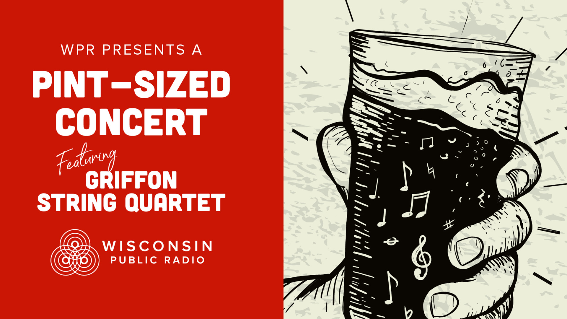 Promotional graphic for Wisconsin Public Radio’s “Pint-Sized Concert” series. The left side of the image has a red background with white text that reads, “WPR presents a Pint-Sized Concert featuring Griffon String Quartet.” Below the text is the Wisconsin Public Radio logo. The right side of the image is an illustrated black-and-white drawing of a hand holding a pint of beer filled with musical notes rising inside the glass, symbolizing music and refreshment.