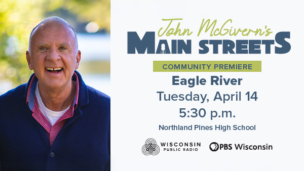 Promotional graphic for the John McGivern's Main Streets Community Premiere in Eagle River, Tuesday, April 14 at 5:30 p.m. at Northland Pines High School. Presented by Wisconsin Public Radio and PBS Wisconsin.