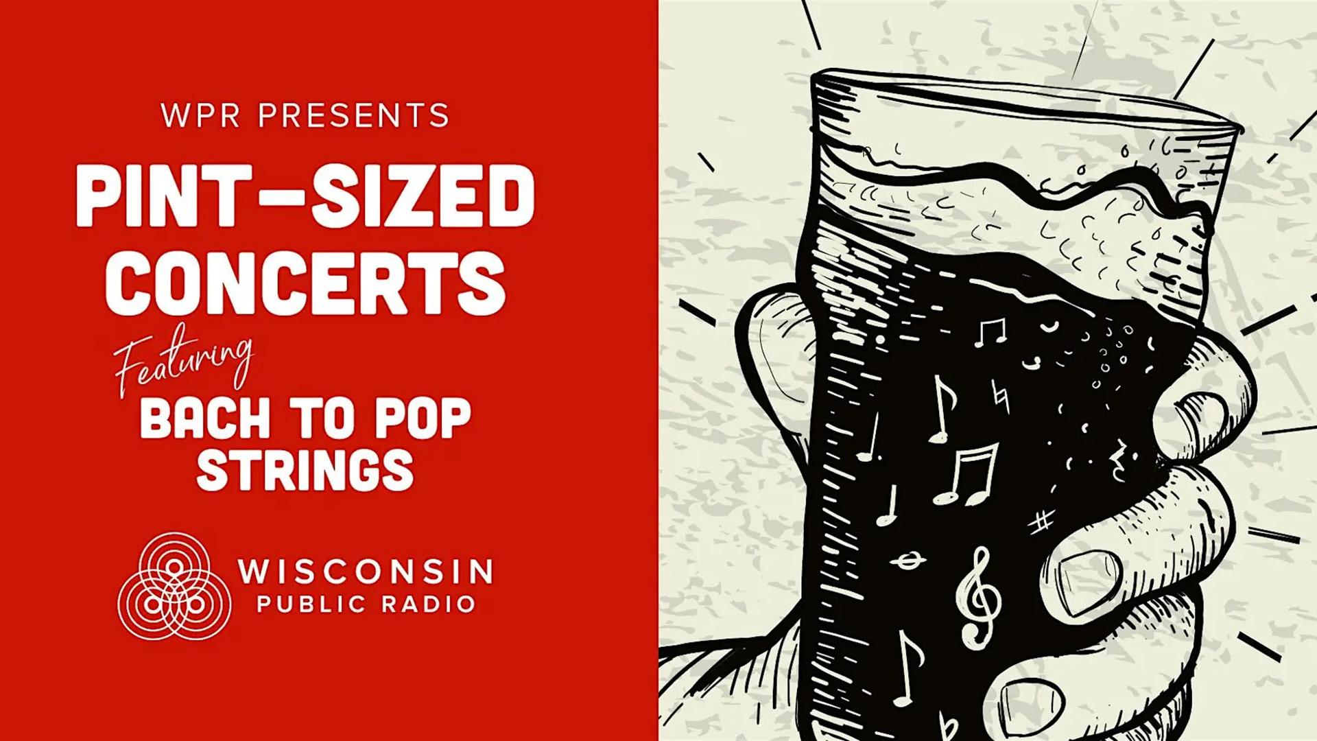 Event promotional graphic for "WPR Presents Pint-Sized Concerts featuring Bach to Pop Strings," presented by Wisconsin Public Radio. The left half features bold white text on a red background with the Wisconsin Public Radio logo. The right half shows a black-and-white ink illustration of a hand gripping a pint glass filled with musical notes and symbols, suggesting music flowing like a beverage.