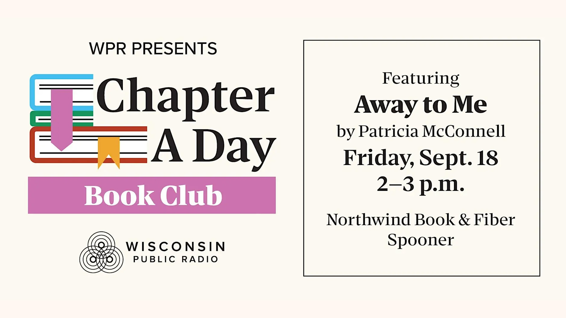 WPR Presents Chapter A Day Book Club graphic with Wisconsin Public Radio logo. Right panel reads: Featuring Away to Me by Patricia McConnell, Friday, Sept. 18, 2–3 p.m., Northwind Book & Fiber, Spooner.